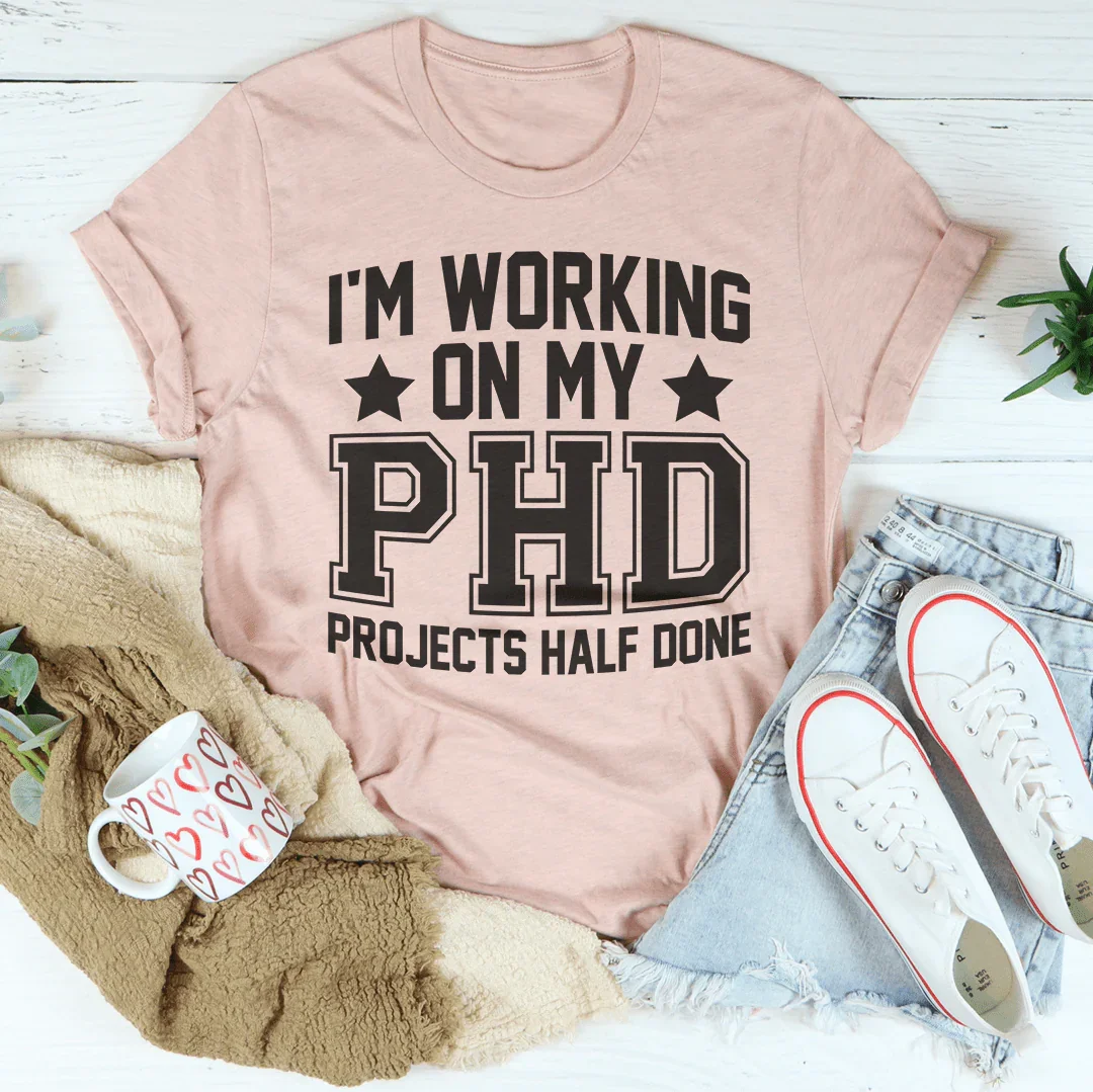 I'm Working On My PHD Projects Half Done Tee