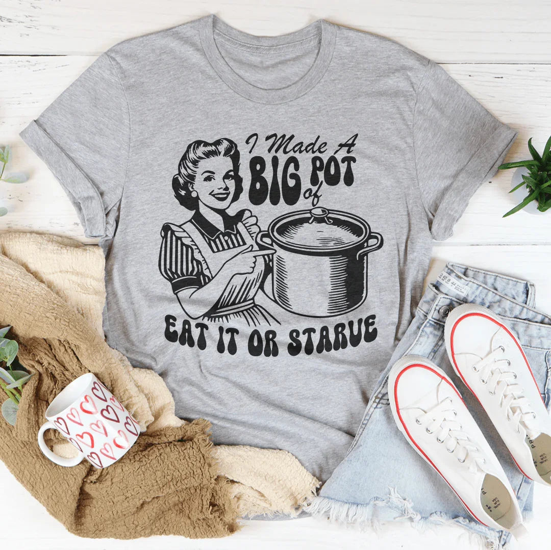 I Made A Big Pot Of Eat It Or Starve Tee