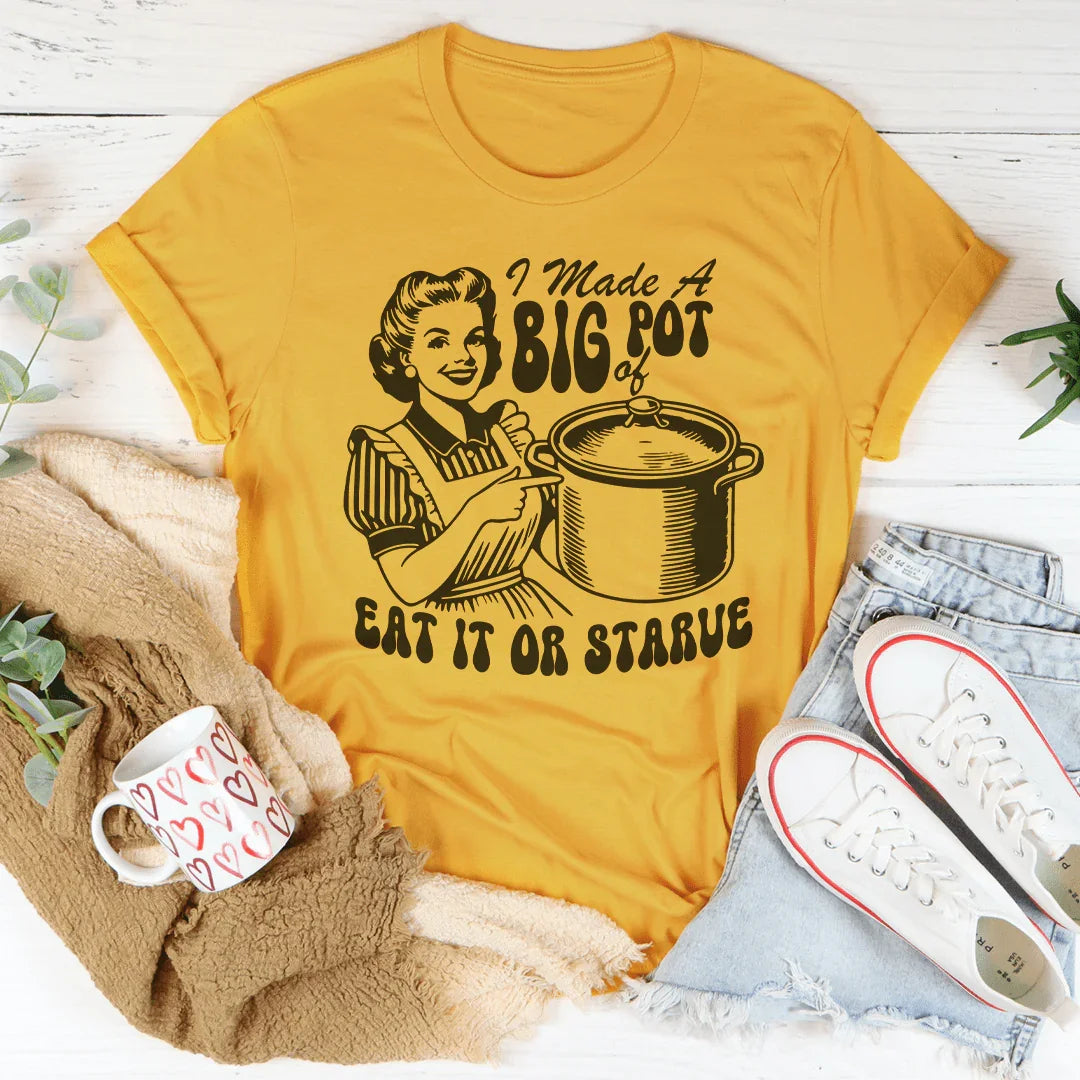 I Made A Big Pot Of Eat It Or Starve Tee