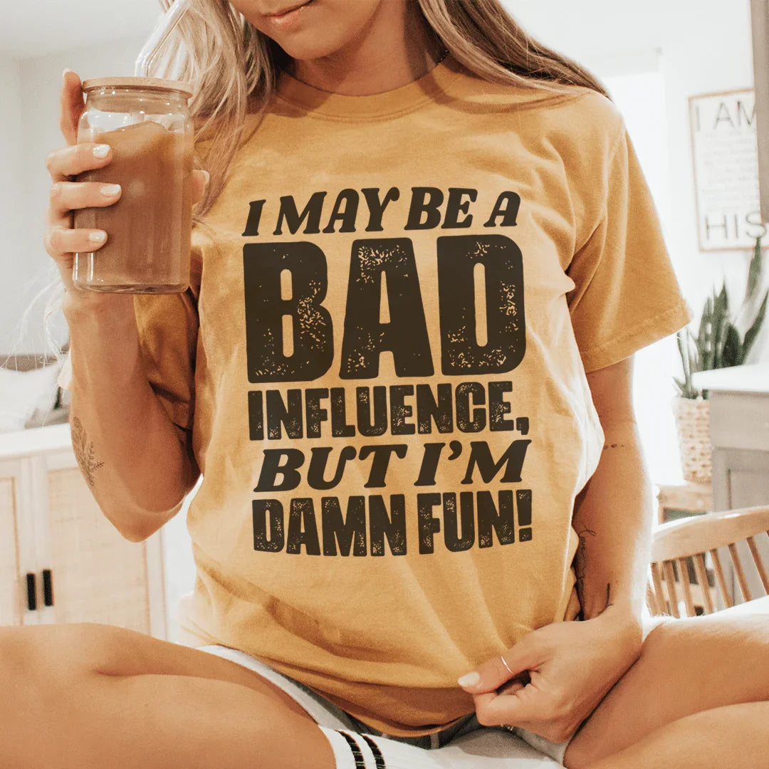 I May Be A Bad Influence But I'm Damn Fun Tee