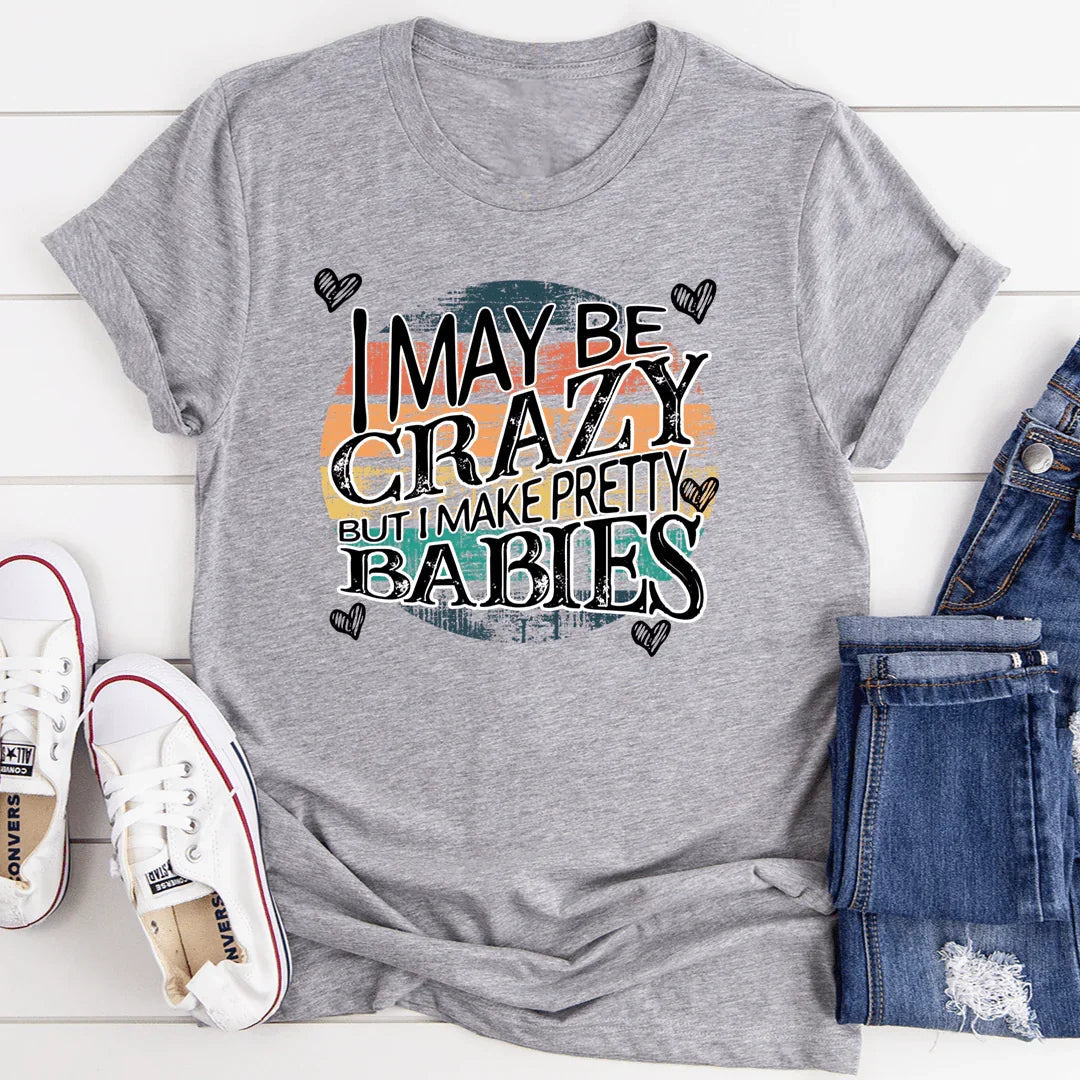 I May Be Crazy But I Make Pretty Babies Tee