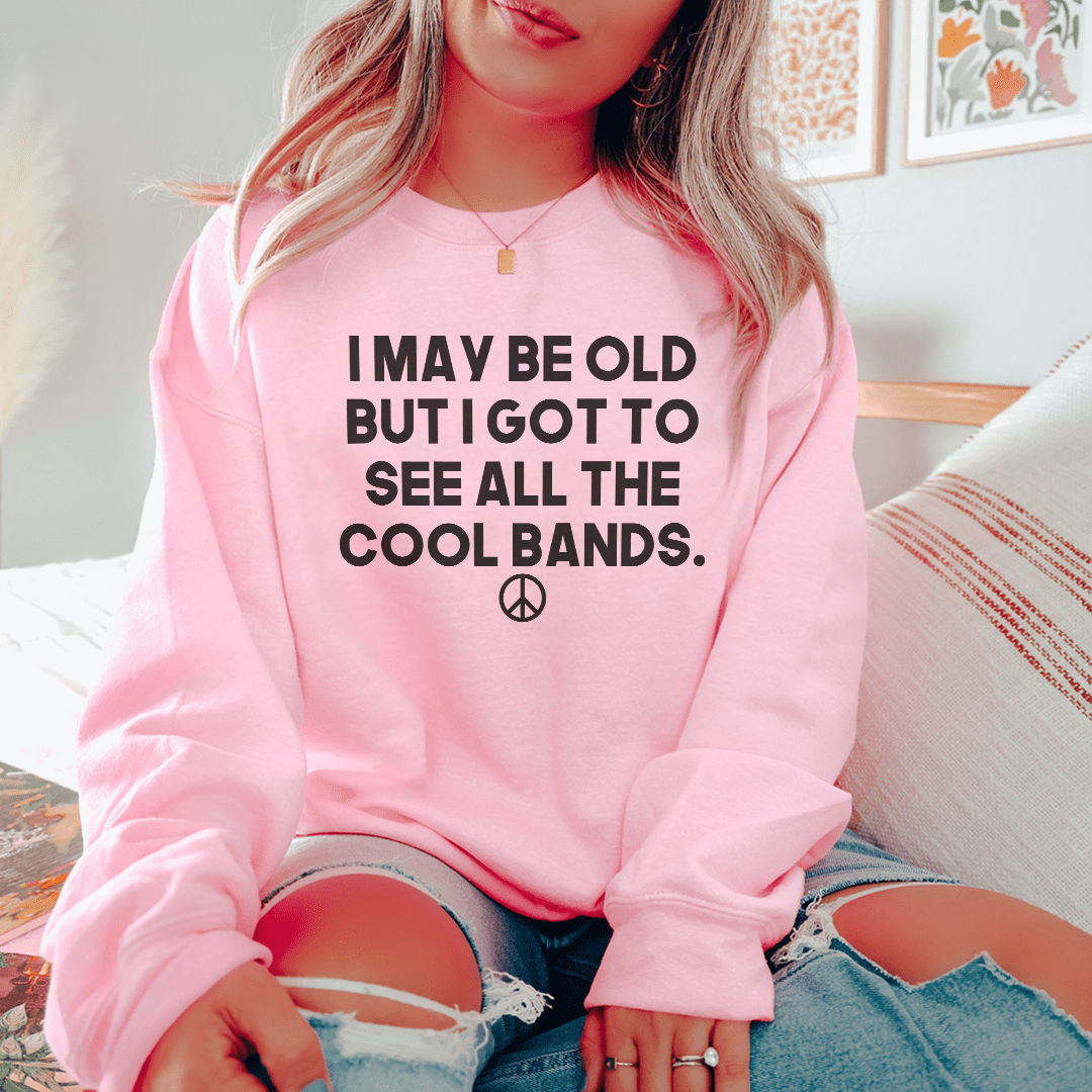 I May Be Old But I Got To See All The Cool Bands Sweatshirt