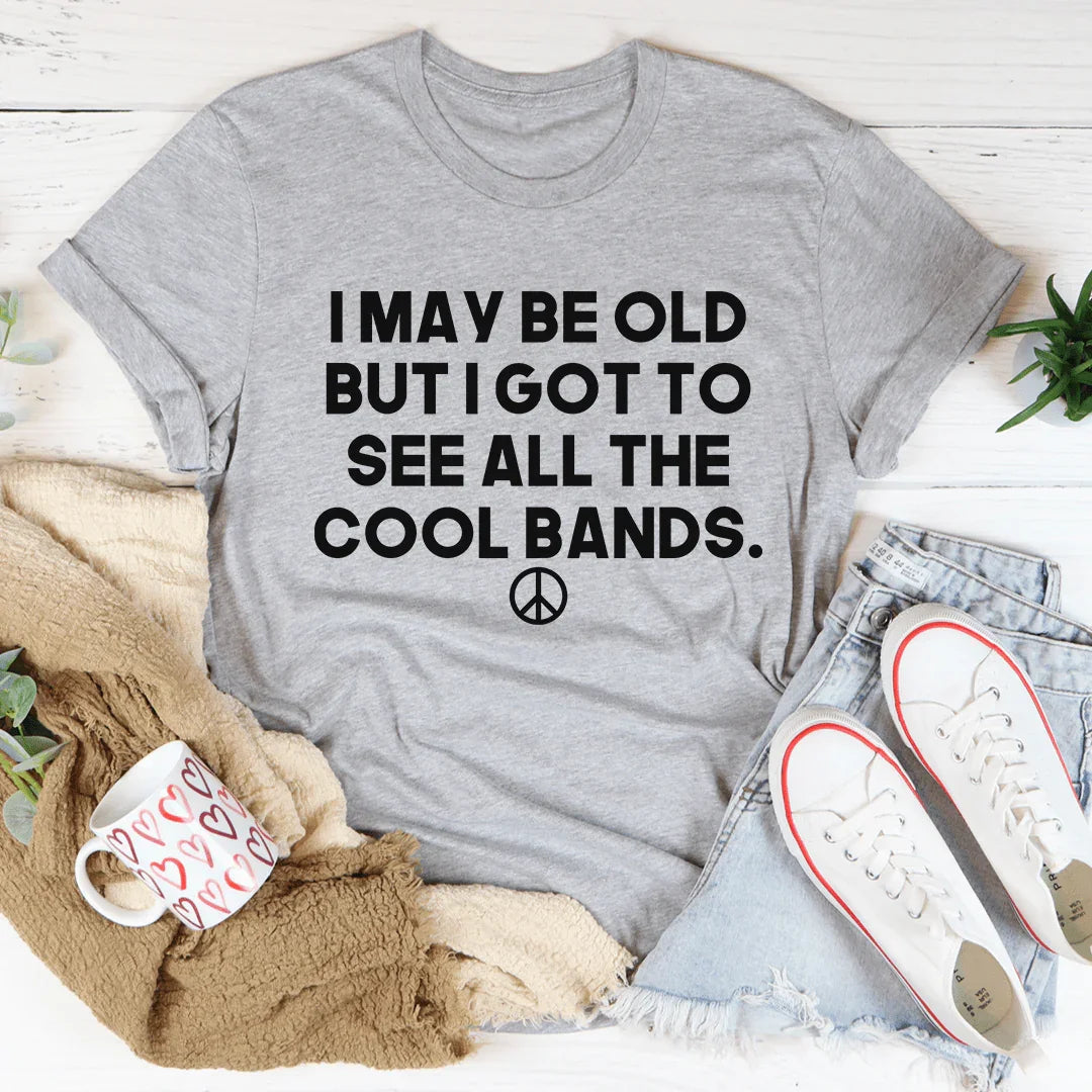 I May Be Old But I Got To See All The Cool Bands Tee