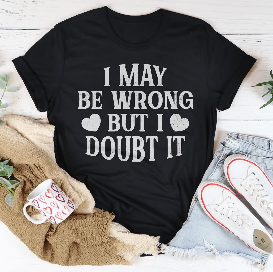 I May Be Wrong But I Doubt It Tee