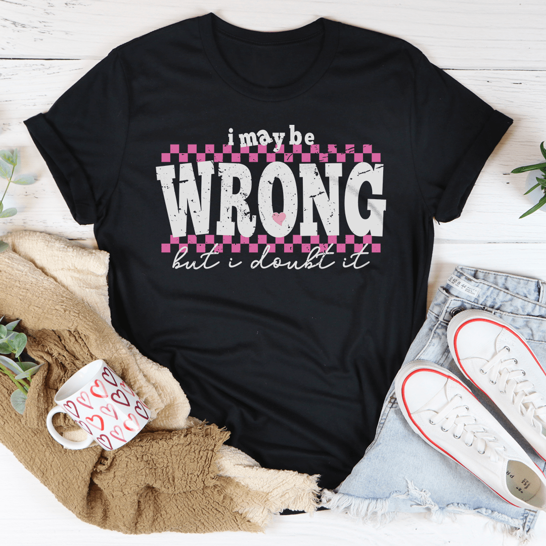 I May Be Wrong But I Doubt It Tee