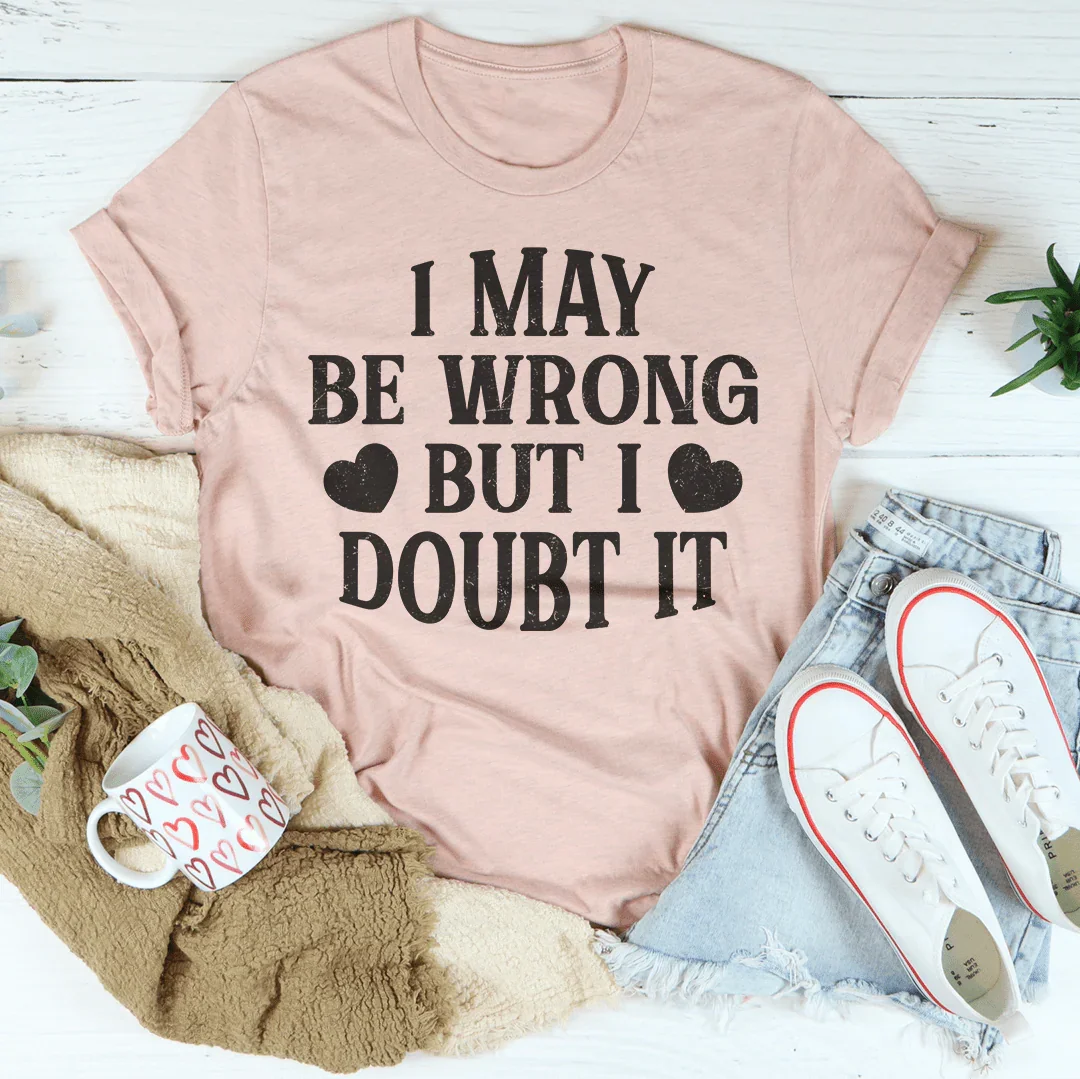 I May Be Wrong But I Doubt It Tee