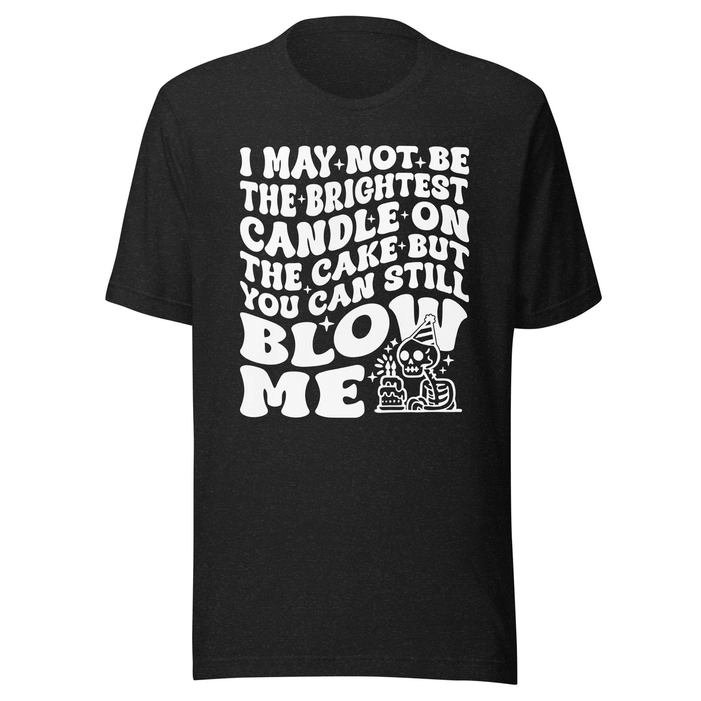 I May Not Be The Brightest Candle On The Cake But You Can Still Blow Me Tee