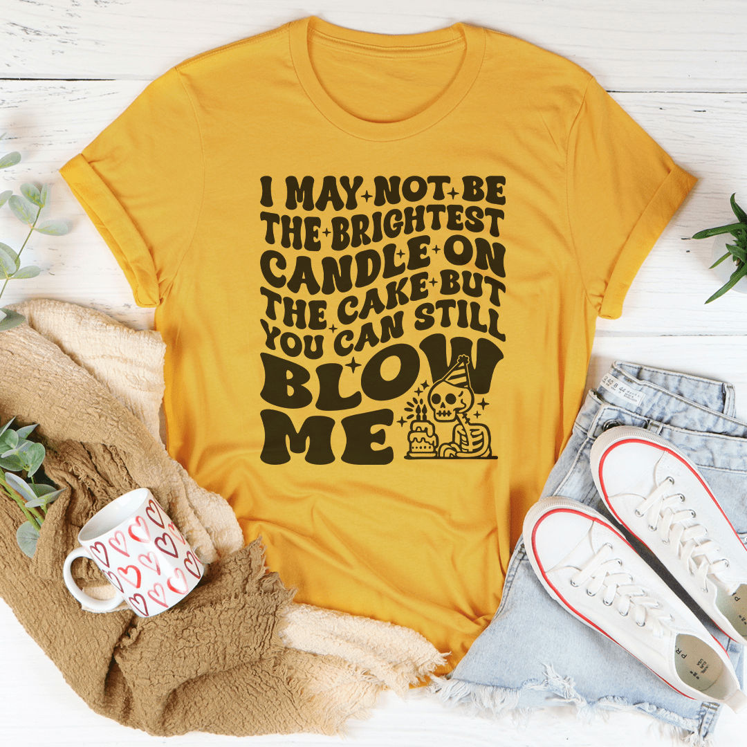 I May Not Be The Brightest Candle On The Cake But You Can Still Blow Me Tee