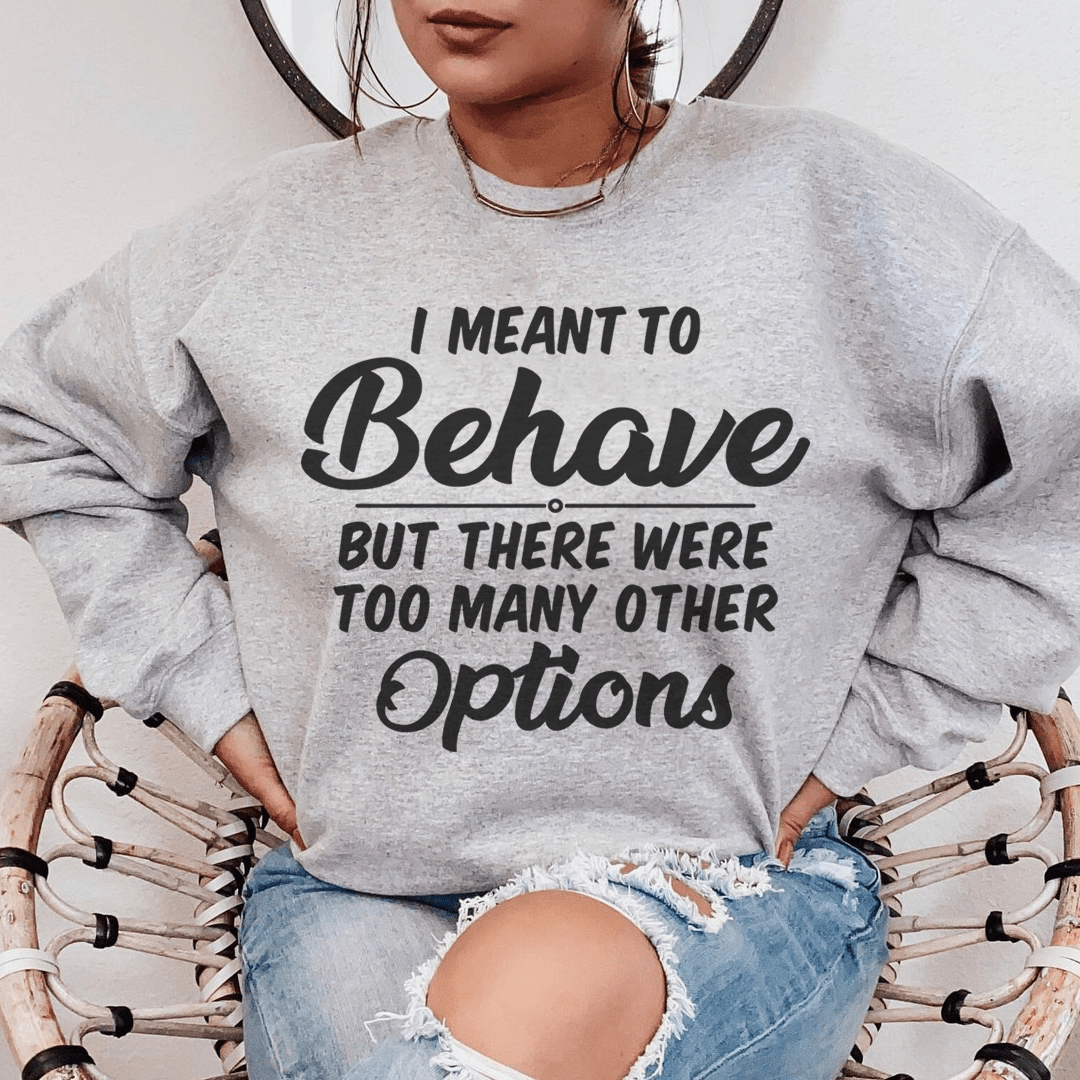 I Meant To Behave But There Were Too Many Other Options Sweatshirt