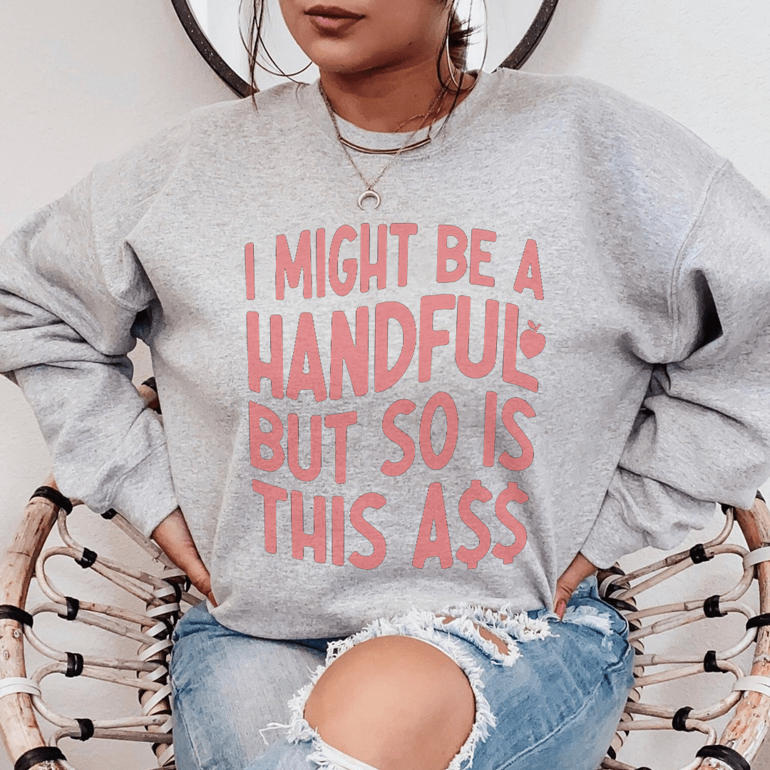 I Might Be A Handful Sweatshirt