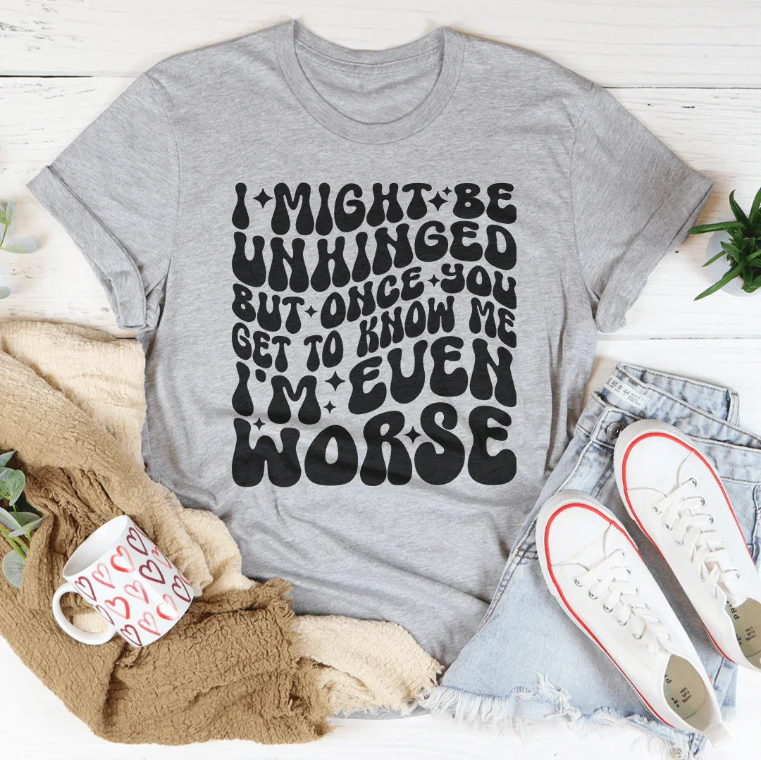I Might Be Unhinged But Once You Get To Know Me Tee