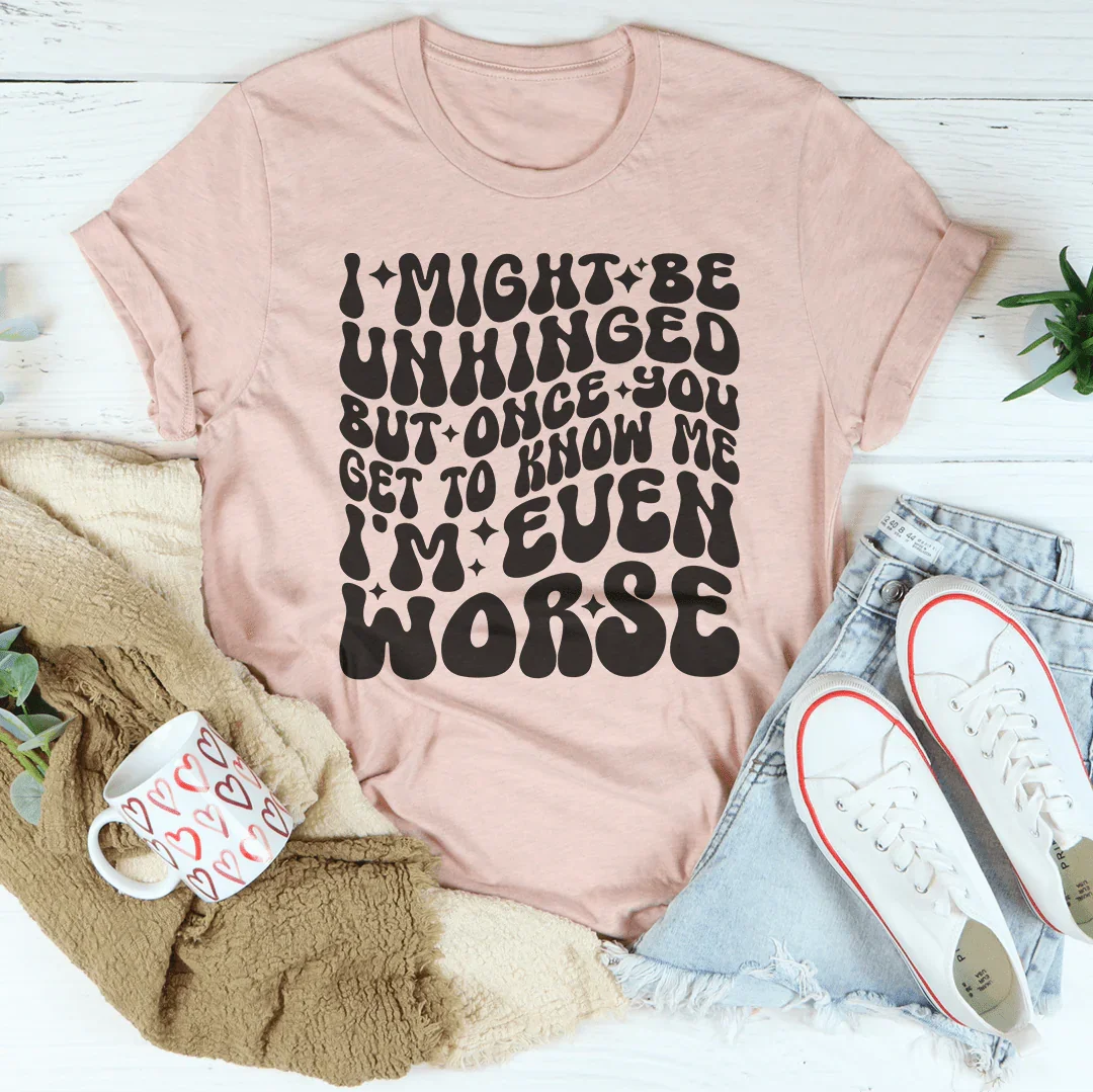 I Might Be Unhinged But Once You Get To Know Me Tee
