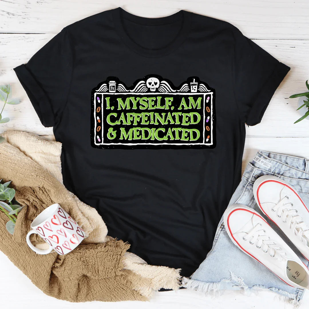 I Myself Am Caffeinated & Medicated Tee