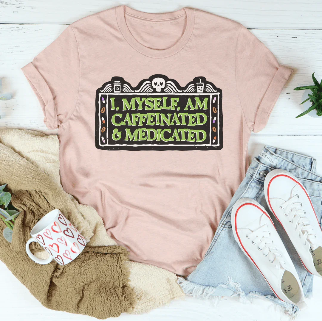 I Myself Am Caffeinated & Medicated Tee