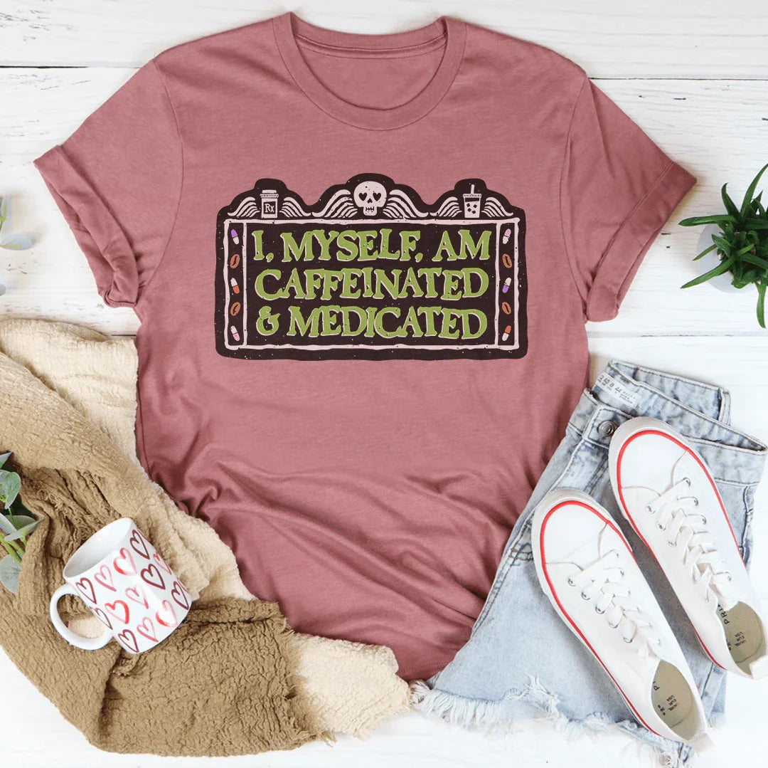 I Myself Am Caffeinated & Medicated Tee
