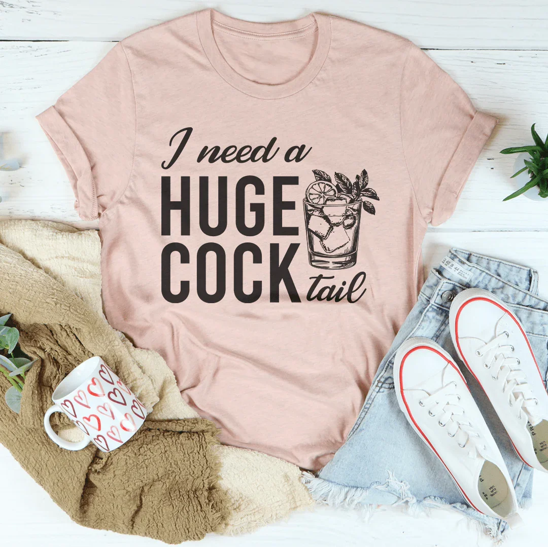 I Need A Huge Cock Tail Tee