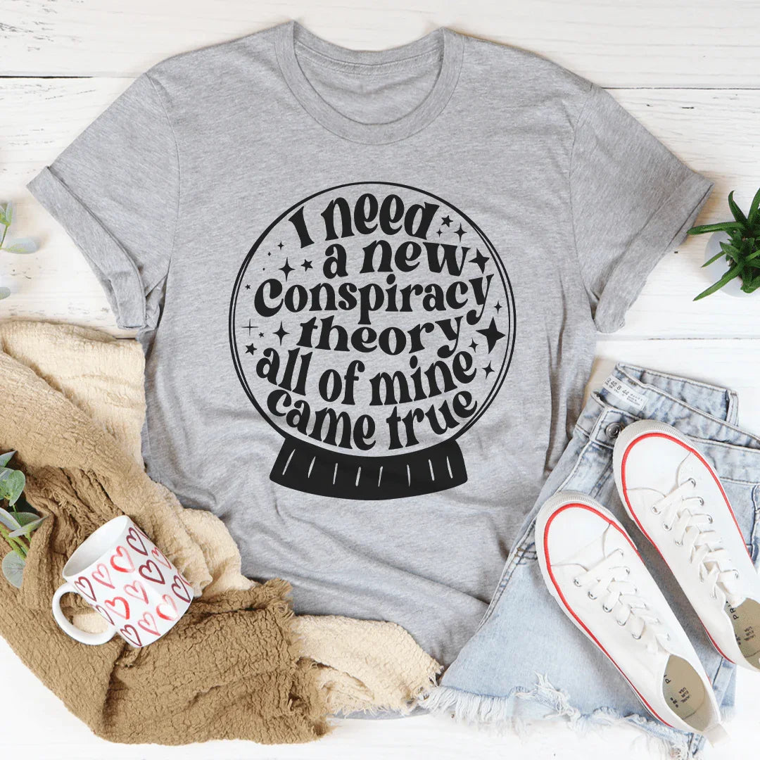 I Need A New Conspiracy Theory All Of Mine Came True Tee