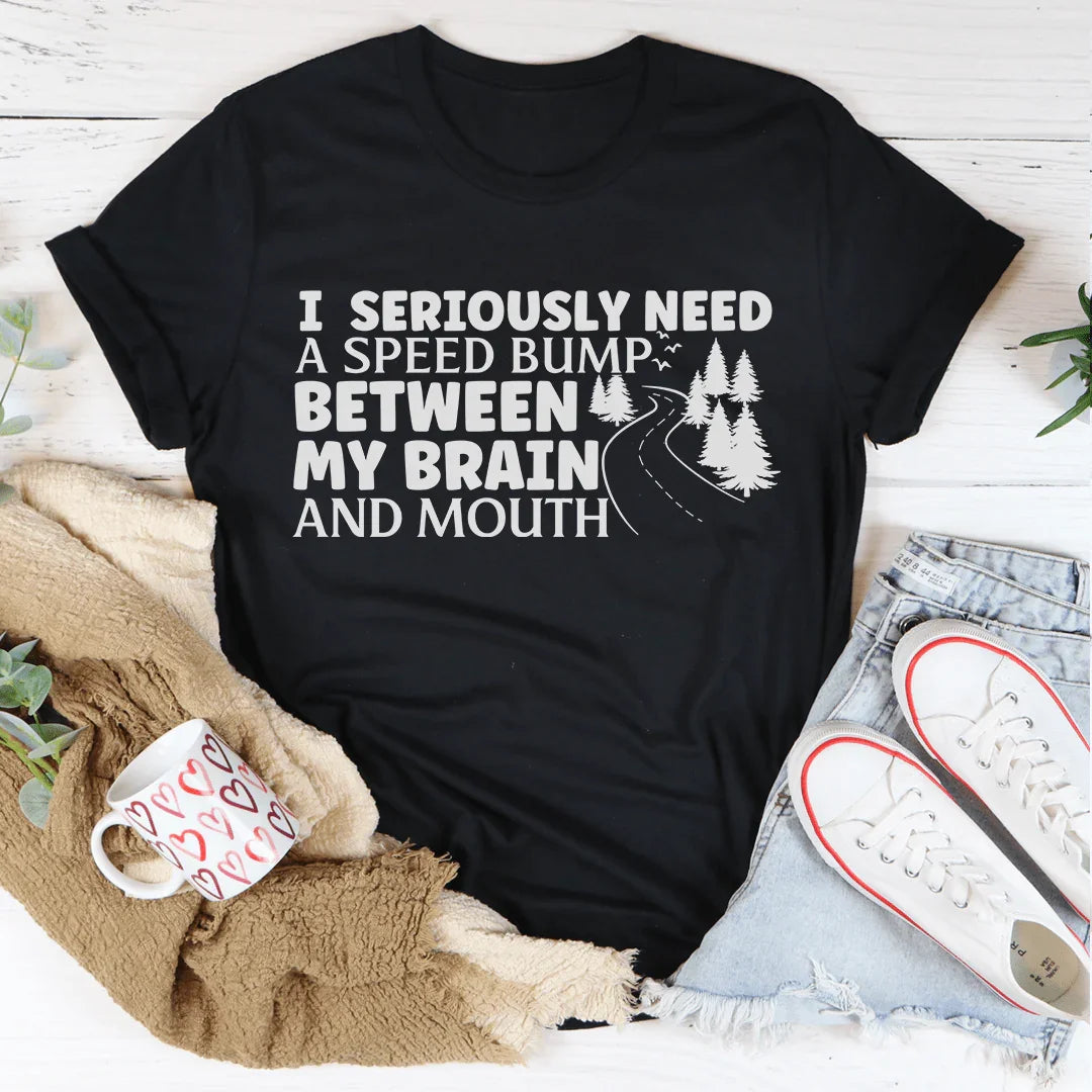 I Need A Speed Bump Between My Brain And Mouth Tee