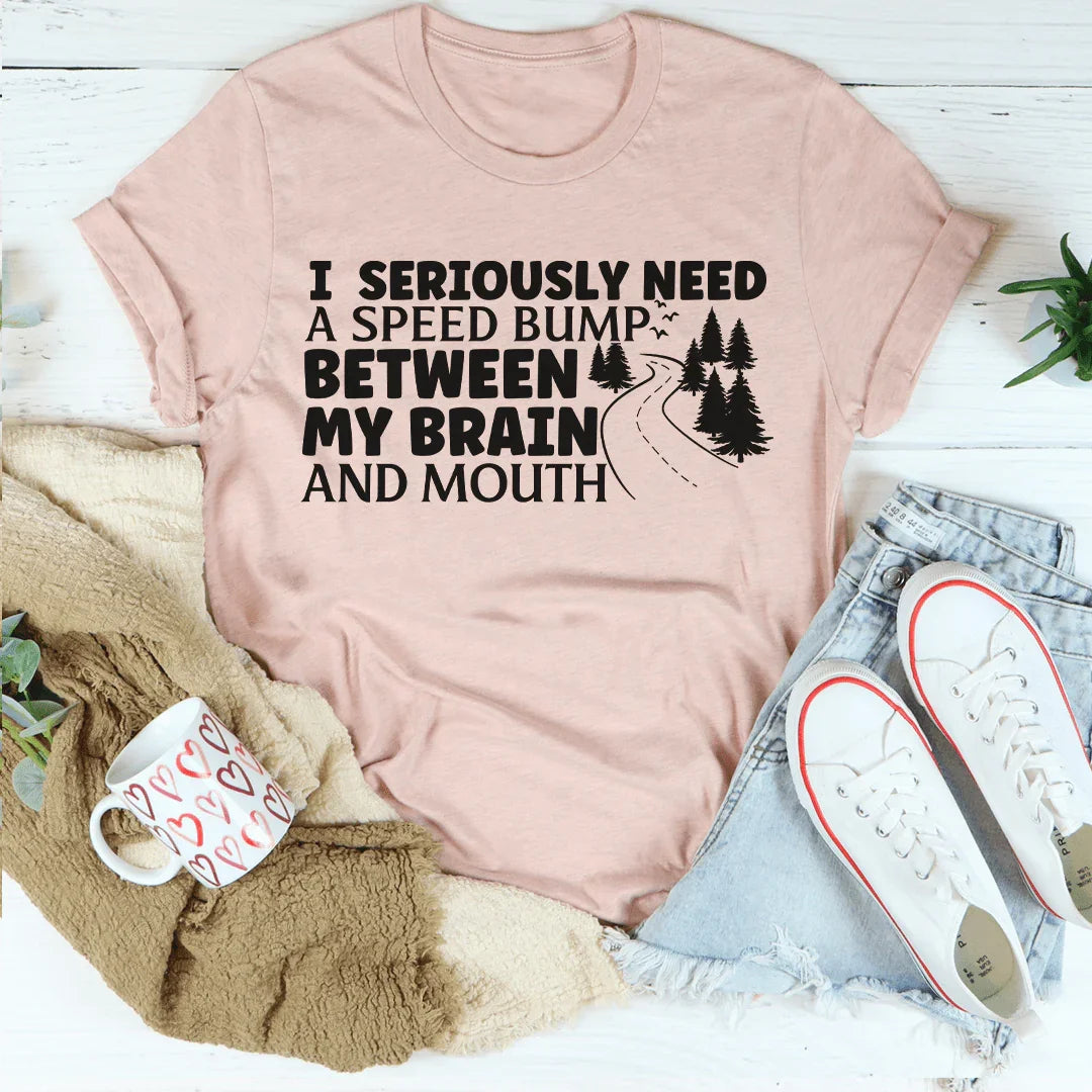 I Need A Speed Bump Between My Brain And Mouth Tee