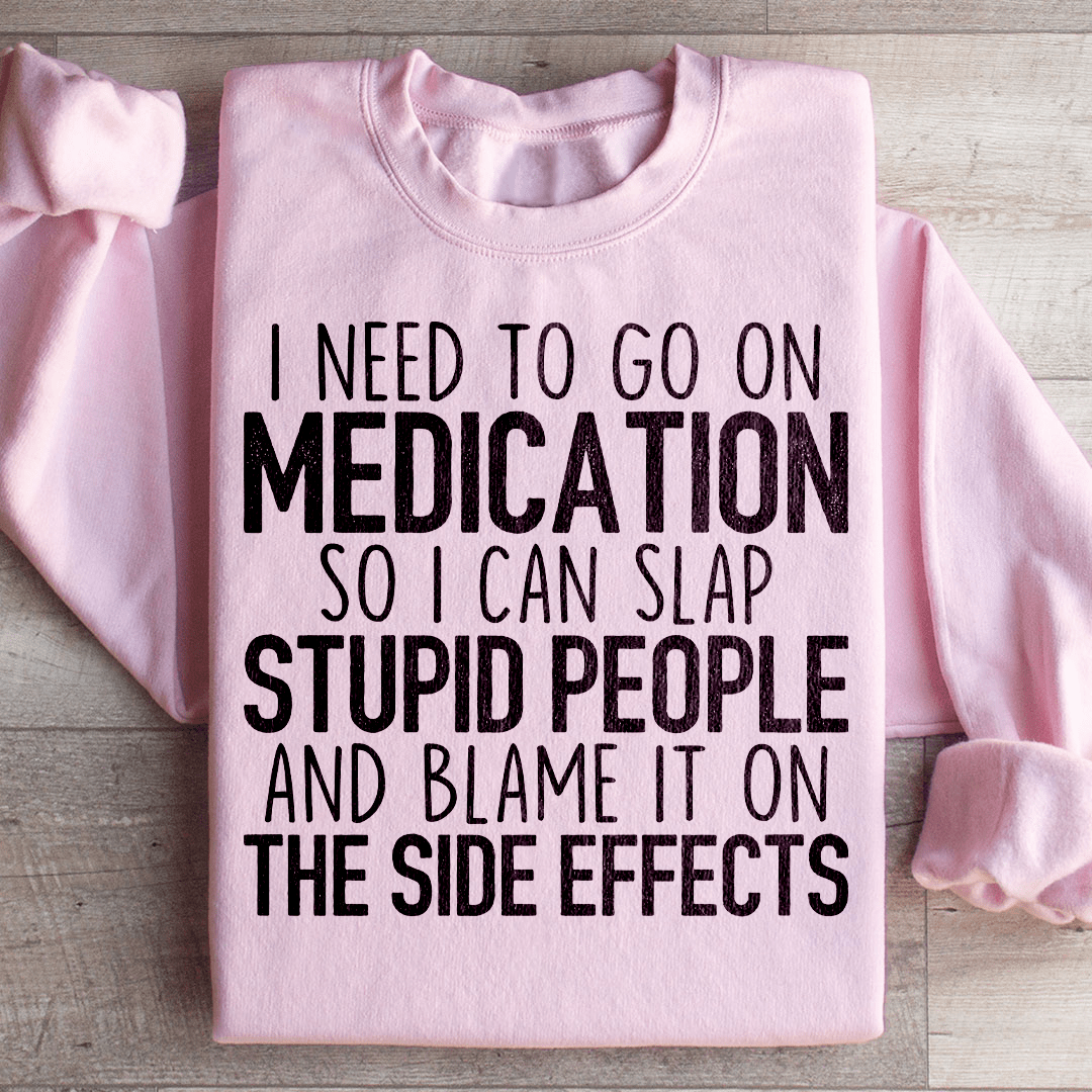I Need To Go On Medication Sweatshirt