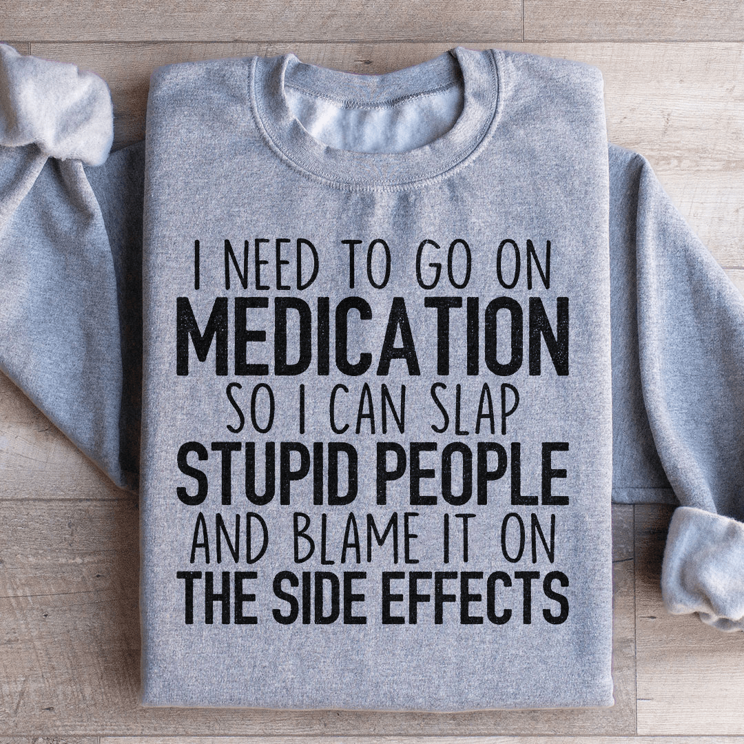 I Need To Go On Medication Sweatshirt
