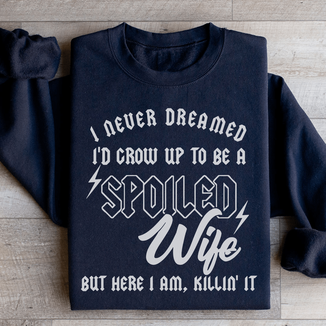 I Never Dreamed I'd Grow Up To Be A Spoiled Wife Sweatshirt