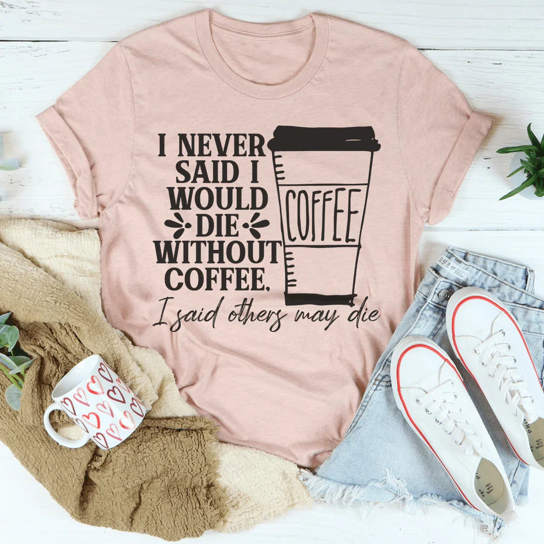 I Never Said I Would Die Without Coffee Tee