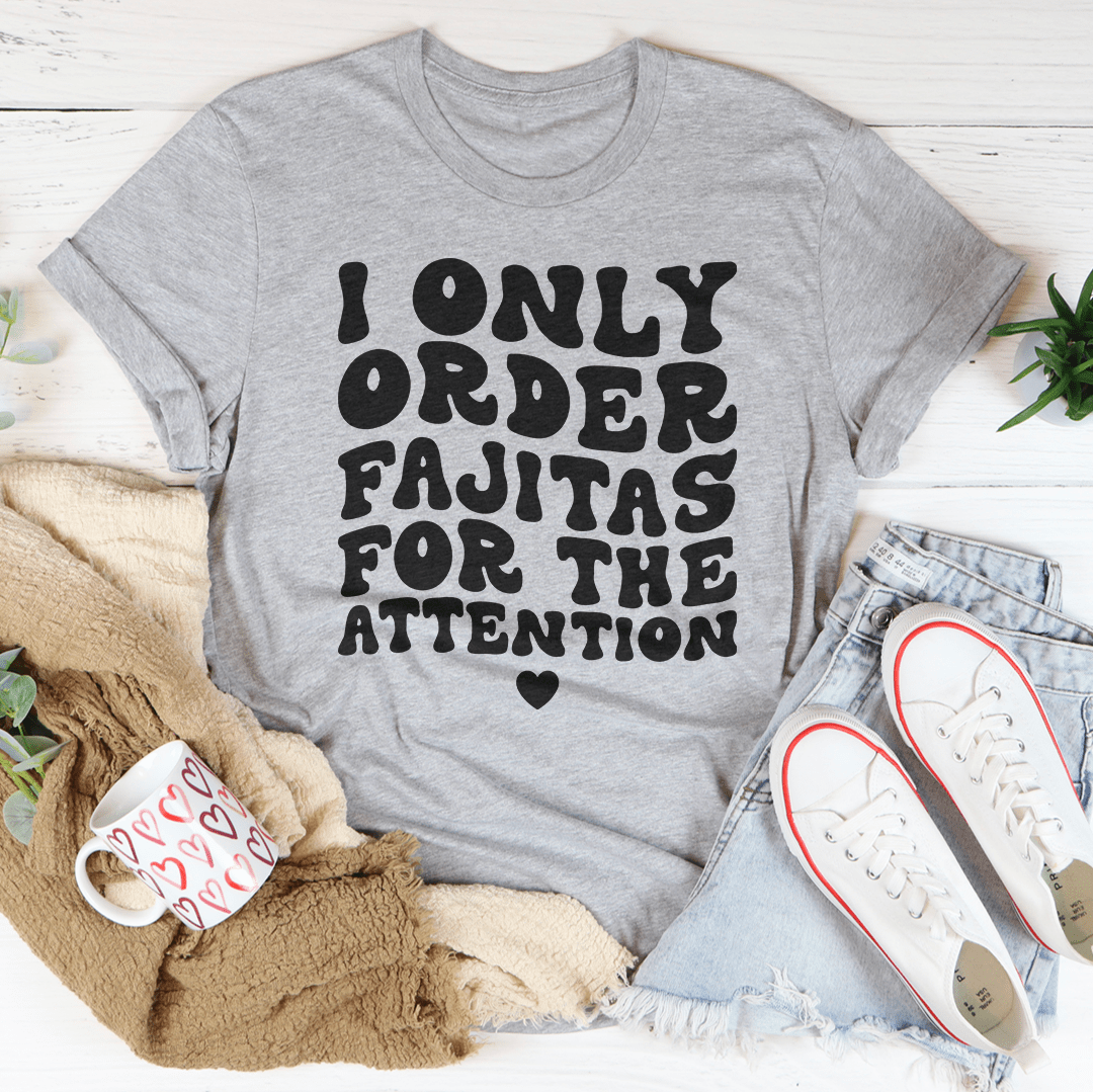 I Only Order Fajitas For The Attention Tee