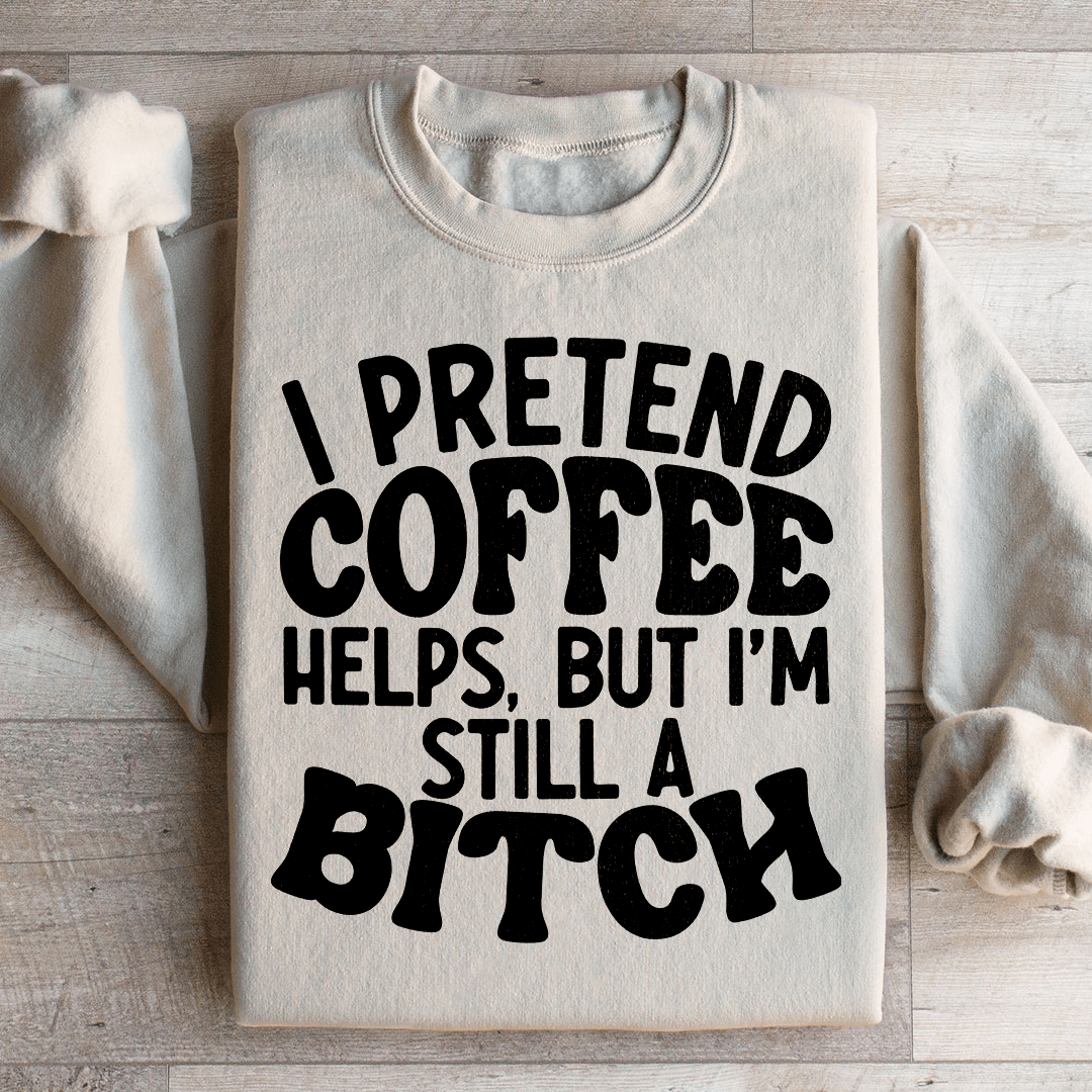 I Pretend Coffee Helps Sweatshirt