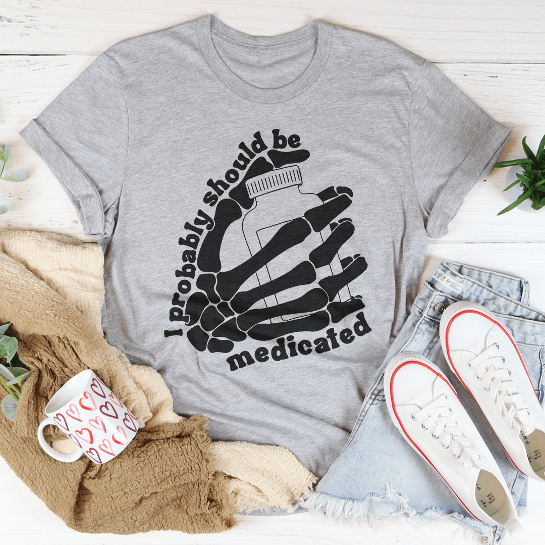I Probably Should Be Medicated Tee