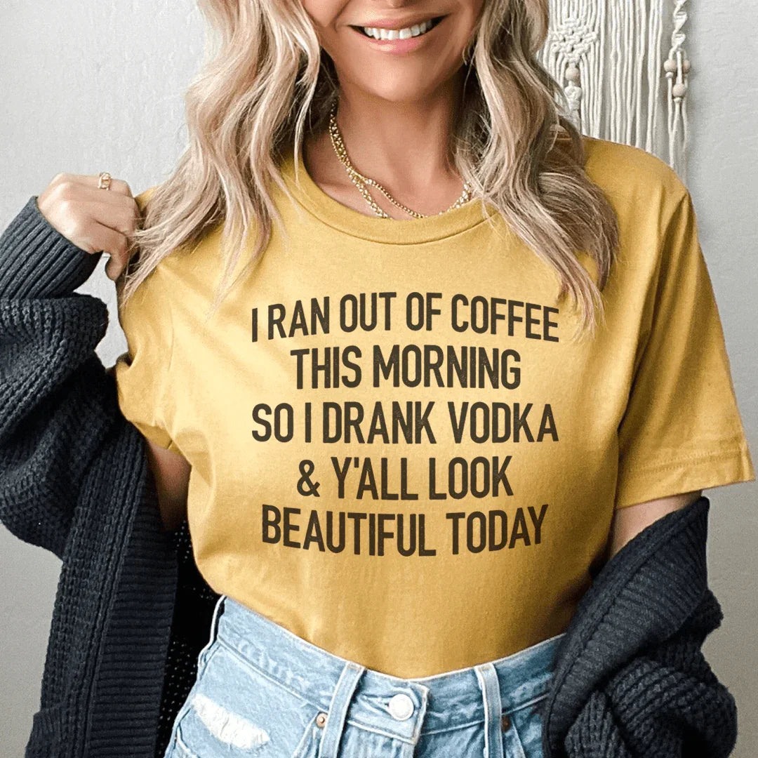 I Ran Out Of Coffee This Morning So I Drank Vodka Tee