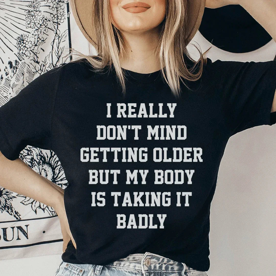 I Really Don't Mind Getting Older But My Body Is Taking It Badly Tee