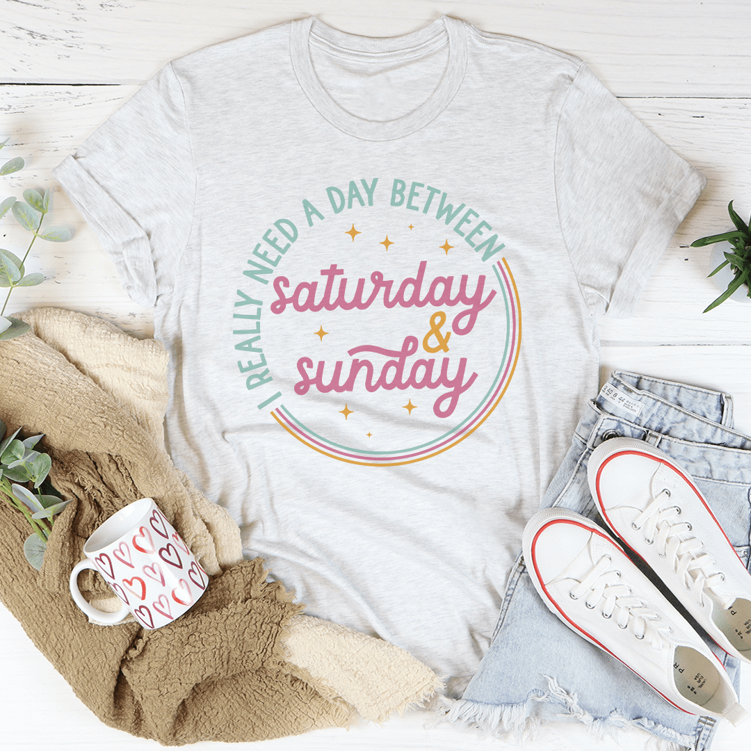 I Really Need A Day Between Saturday & Sunday Tee