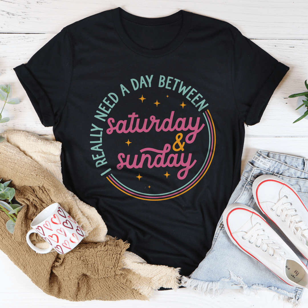 I Really Need A Day Between Saturday & Sunday Tee