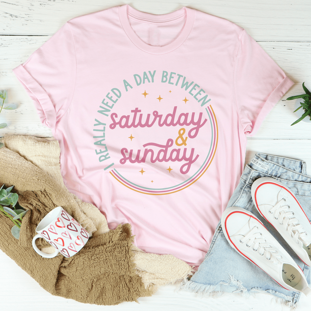 I Really Need A Day Between Saturday & Sunday Tee