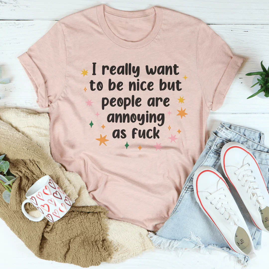 I Really Want To Be Nice But People Are Annoying As f-ck Tee