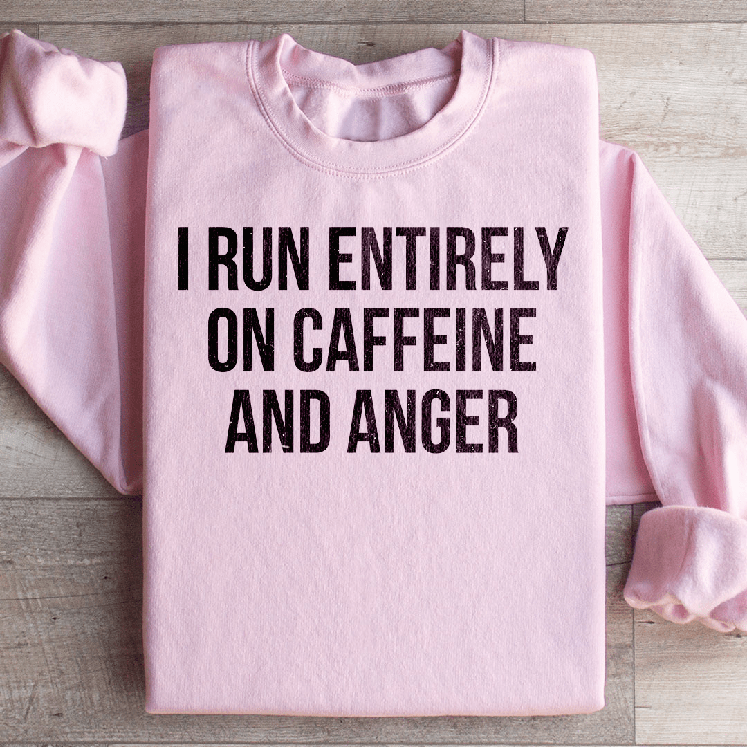 I Run Entirely On Caffeine And Anger Sweatshirt