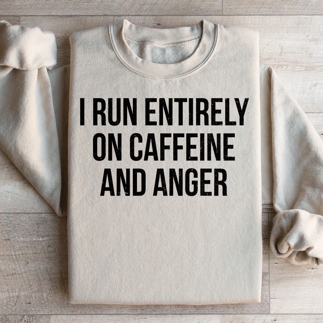 I Run Entirely On Caffeine And Anger Sweatshirt
