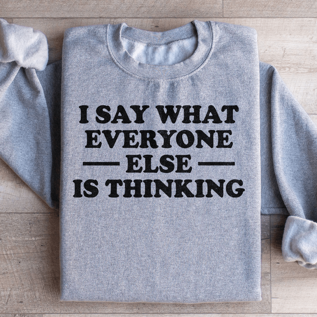 I Say What Everyone Else Is Thinking Sweatshirt