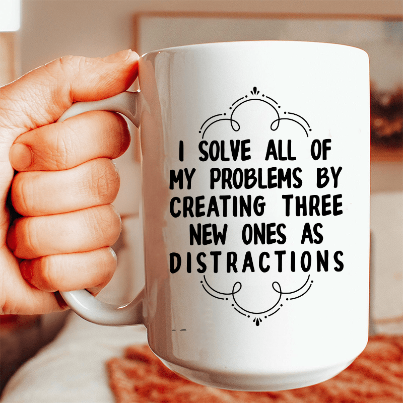 I Solve All Of My Problems By Creating Three New Ones As Distractions Ceramic Mug 15 oz