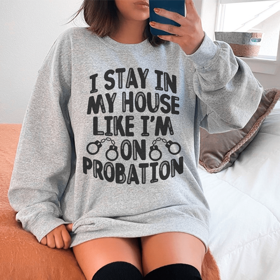 I Stay In My House Like I'm On Probation Sweatshirt