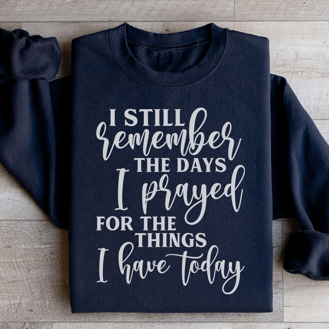 I Still Remember The Days I Prayed For The Things I Have Today Sweatshirt