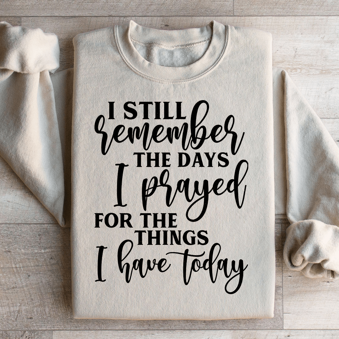 I Still Remember The Days I Prayed For The Things I Have Today Sweatshirt