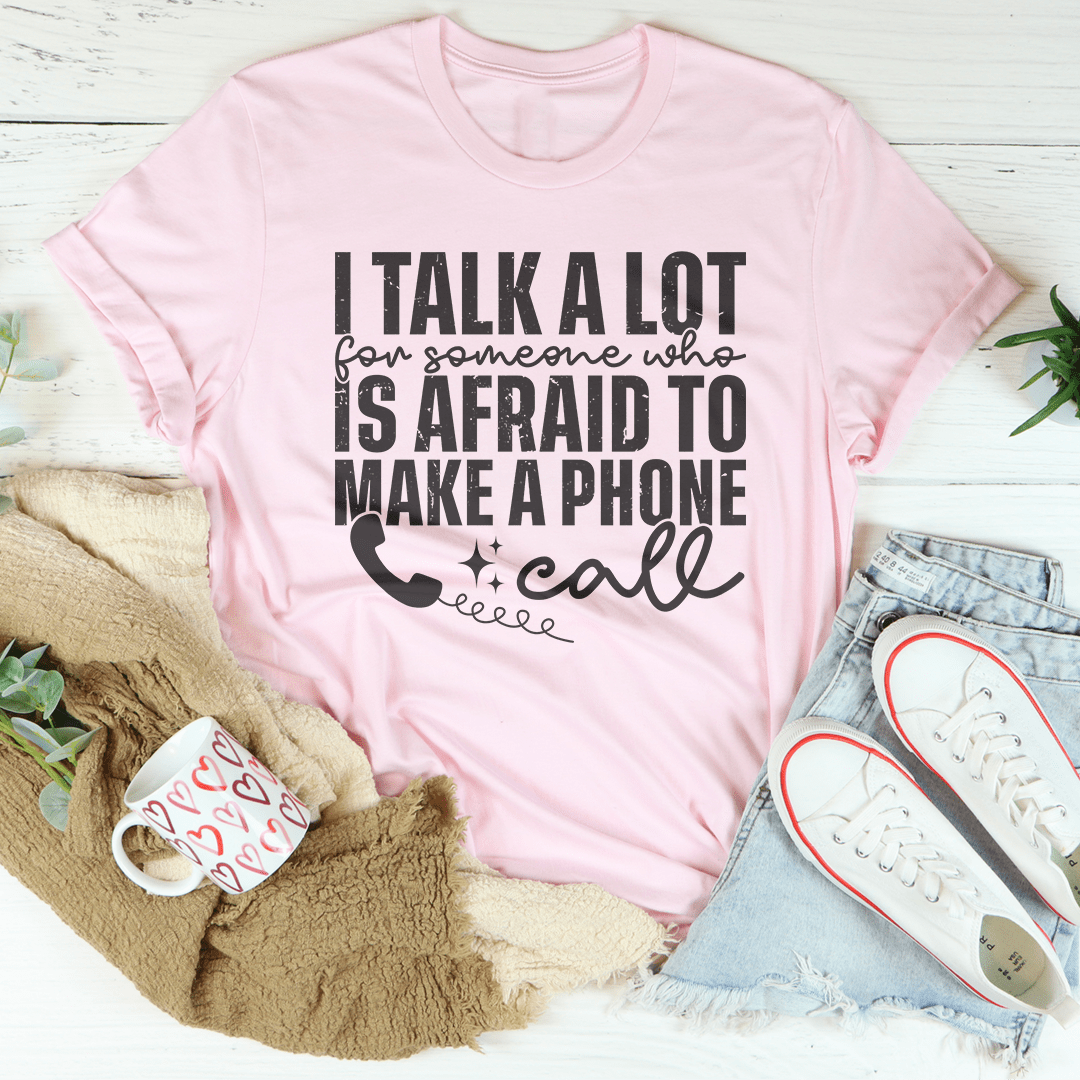 I Talk A Lot For Someone Who Is Afraid To Make A Phone Call Tee