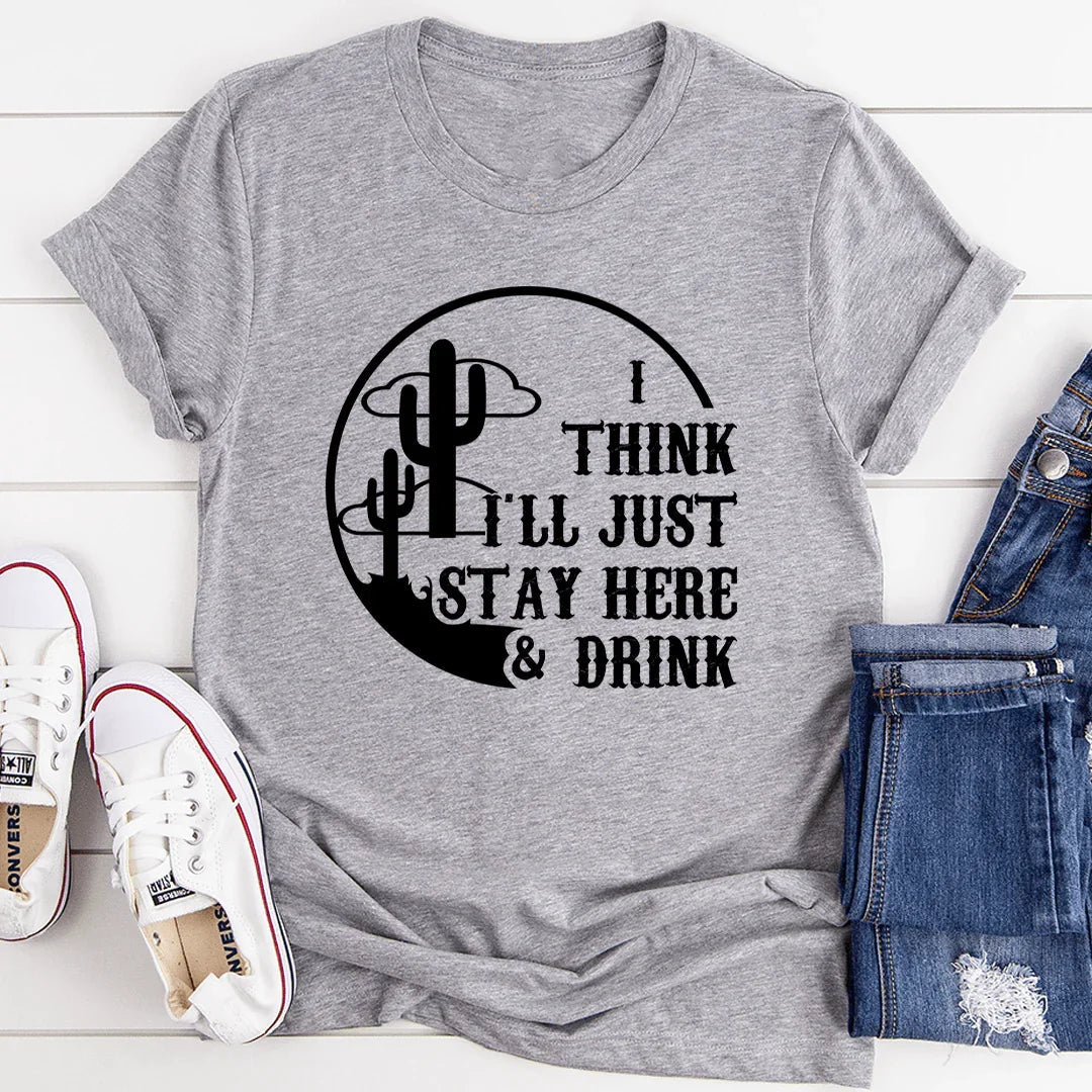 I Think I'll Just Stay Here & Drink Tee