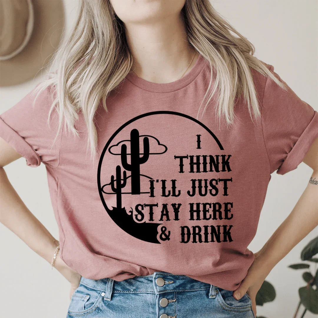 I Think I'll Just Stay Here & Drink Tee