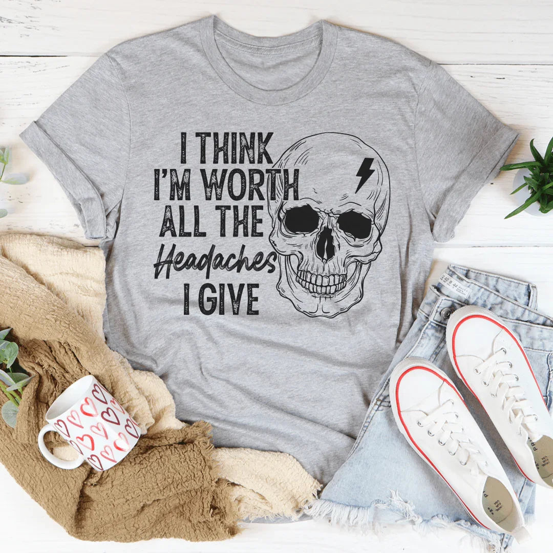 I Think I'm Worth All The Headaches I Give Tee