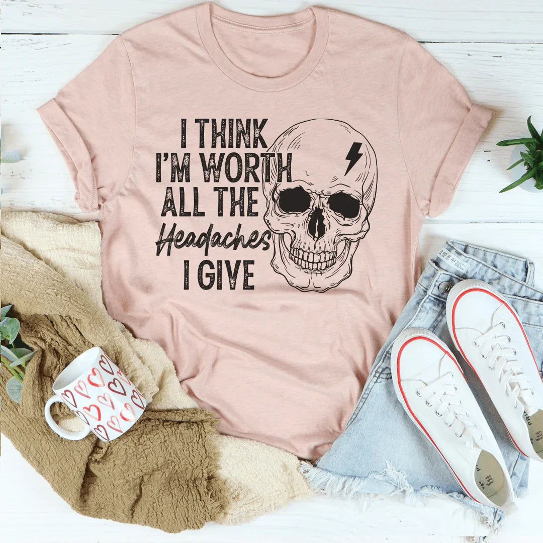 I Think I'm Worth All The Headaches I Give Tee