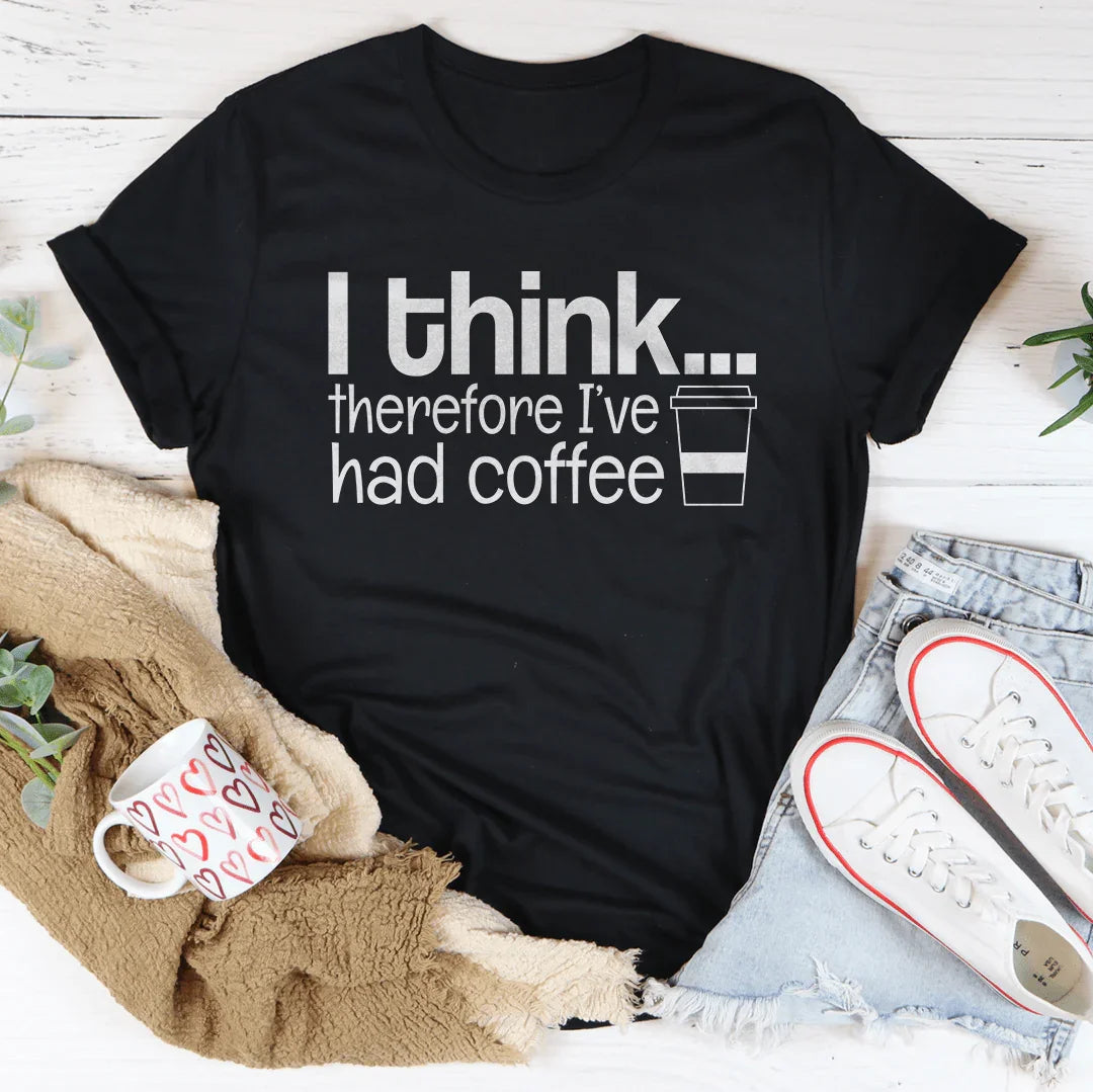 I Think Therefore I've Had Coffee Tee