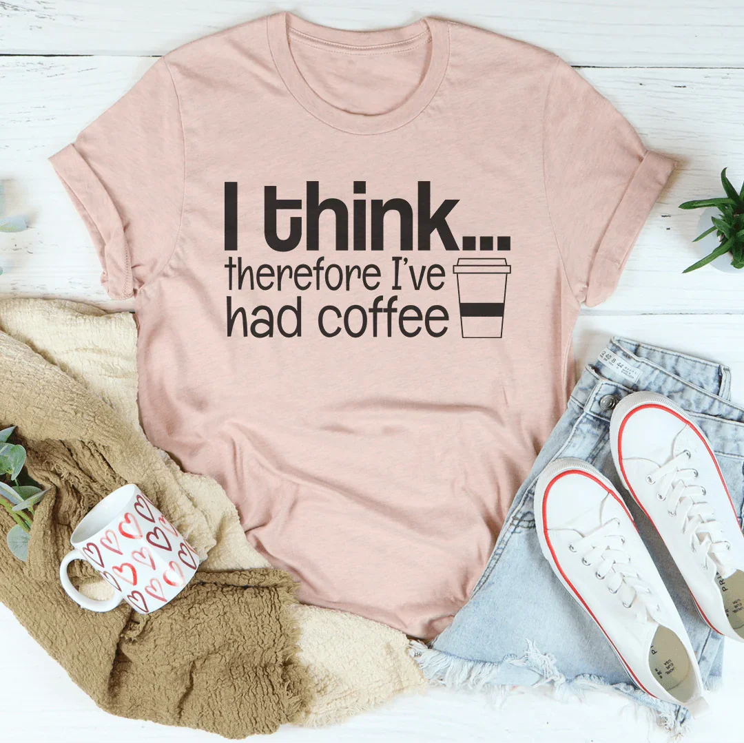 I Think Therefore I've Had Coffee Tee